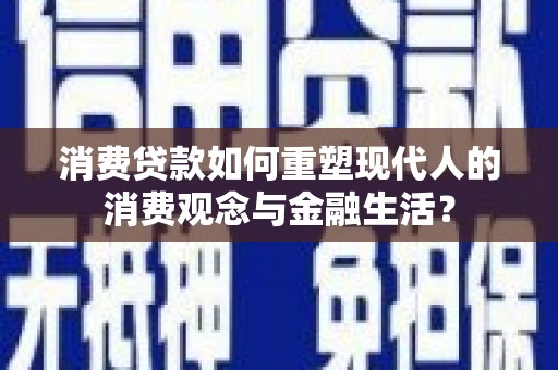 佛冈消费贷款如何重塑现代人的消费观念与金融生活？