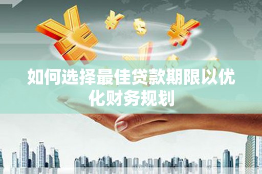 佛冈如何选择最佳贷款期限以优化财务规划