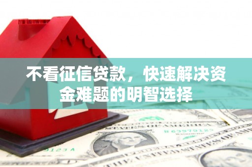 佛冈不看征信贷款，快速解决资金难题的明智选择