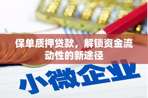 佛冈保单质押贷款，解锁资金流动性的新途径