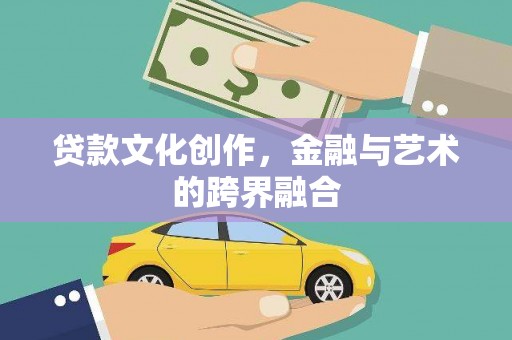 佛冈贷款文化创作，金融与艺术的跨界融合