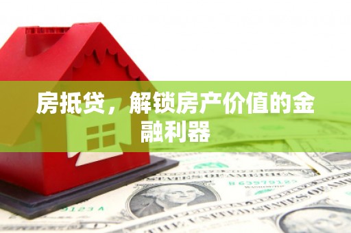 佛冈房抵贷，解锁房产价值的金融利器