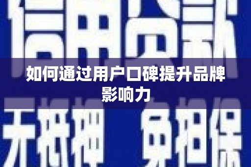 佛冈如何通过用户口碑提升品牌影响力