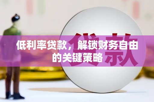 佛冈低利率贷款，解锁财务自由的关键策略