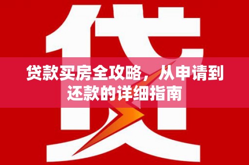 佛冈贷款买房全攻略，从申请到还款的详细指南