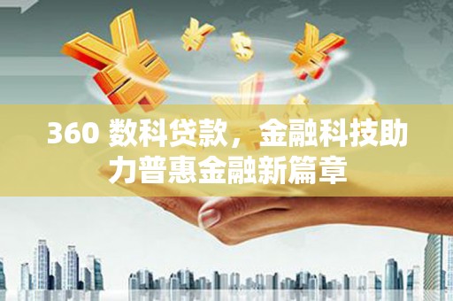佛冈360 数科贷款，金融科技助力普惠金融新篇章