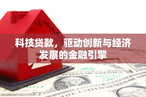 佛冈科技贷款，驱动创新与经济发展的金融引擎
