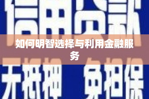 佛冈如何明智选择与利用金融服务