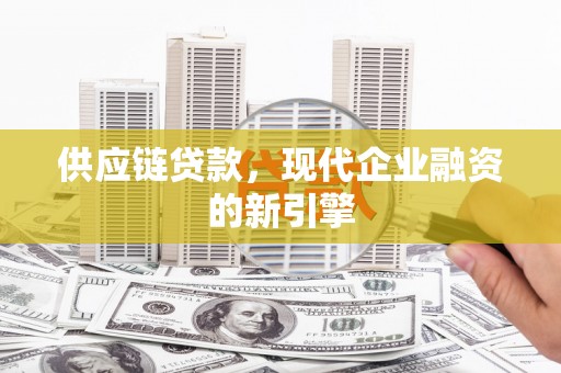 佛冈供应链贷款，现代企业融资的新引擎