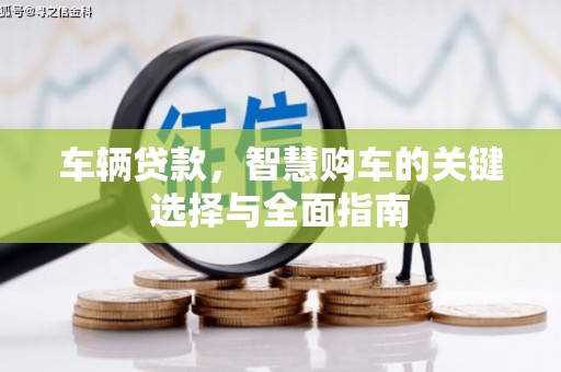 佛冈车辆贷款，智慧购车的关键选择与全面指南