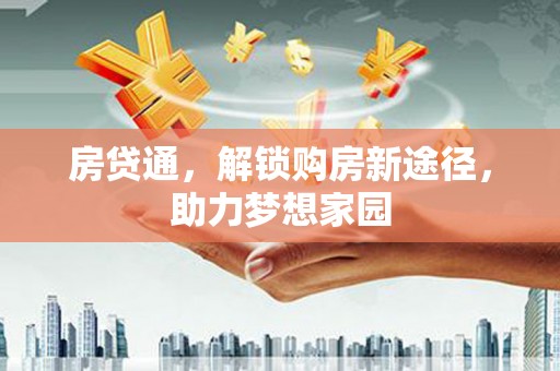 佛冈房贷通，解锁购房新途径，助力梦想家园