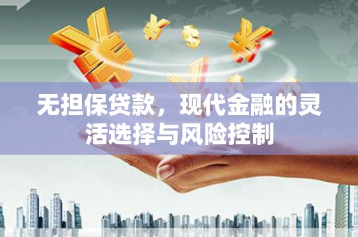 佛冈无担保贷款，现代金融的灵活选择与风险控制