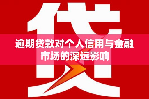佛冈逾期贷款对个人信用与金融市场的深远影响