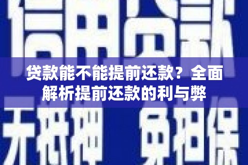 佛冈贷款能不能提前还款？全面解析提前还款的利与弊