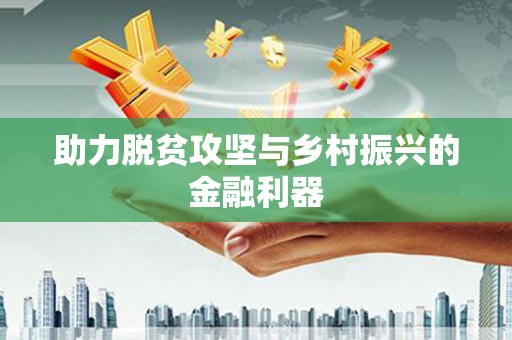 佛冈助力脱贫攻坚与乡村振兴的金融利器