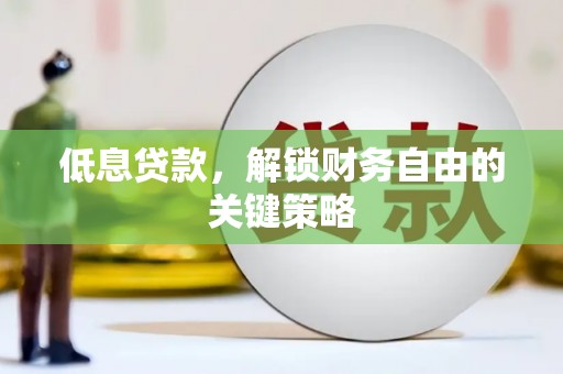 佛冈低息贷款，解锁财务自由的关键策略