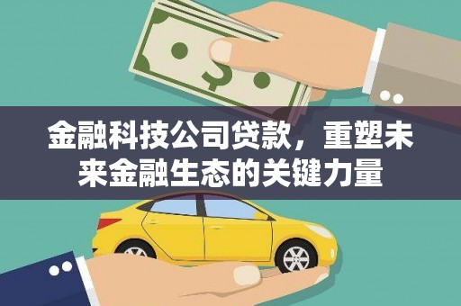 佛冈金融科技公司贷款，重塑未来金融生态的关键力量