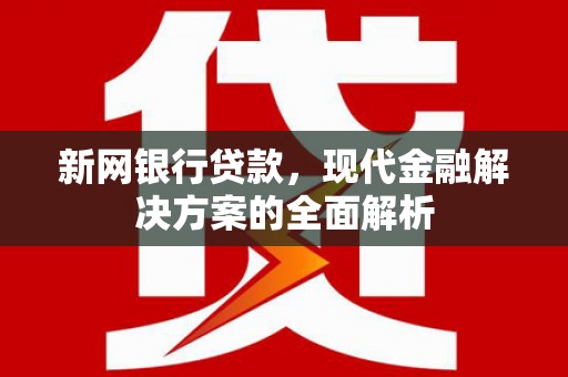 佛冈新网银行贷款，现代金融解决方案的全面解析