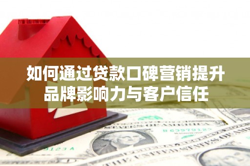 佛冈如何通过贷款口碑营销提升品牌影响力与客户信任
