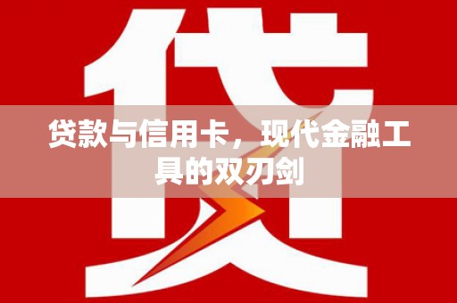 佛冈贷款与信用卡，现代金融工具的双刃剑