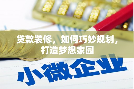 佛冈贷款装修，如何巧妙规划，打造梦想家园