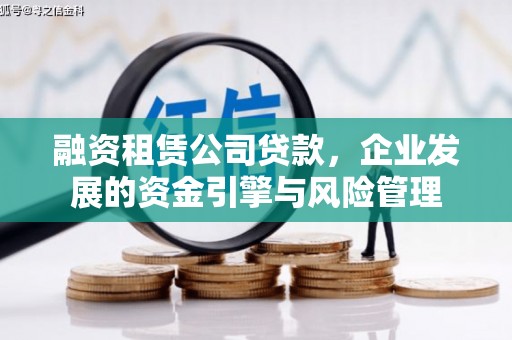 佛冈融资租赁公司贷款，企业发展的资金引擎与风险管理