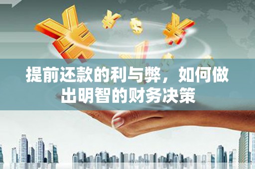 佛冈提前还款的利与弊，如何做出明智的财务决策
