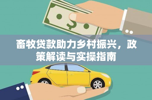 佛冈畜牧贷款助力乡村振兴，政策解读与实操指南