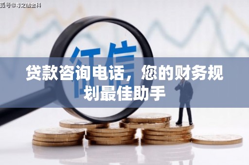 佛冈贷款咨询电话，您的财务规划最佳助手