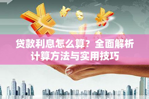 佛冈贷款利息怎么算？全面解析计算方法与实用技巧