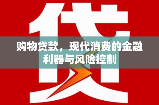 佛冈购物贷款，现代消费的金融利器与风险控制
