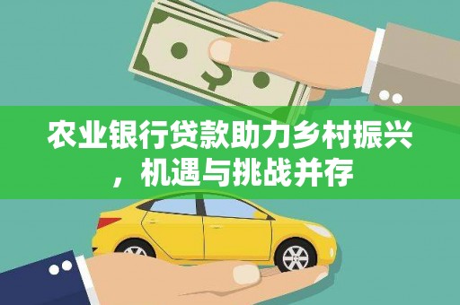 佛冈农业银行贷款助力乡村振兴，机遇与挑战并存