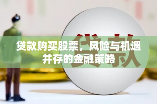 佛冈贷款购买股票，风险与机遇并存的金融策略