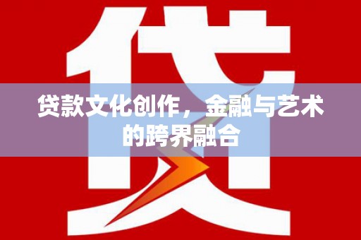 佛冈贷款文化创作，金融与艺术的跨界融合