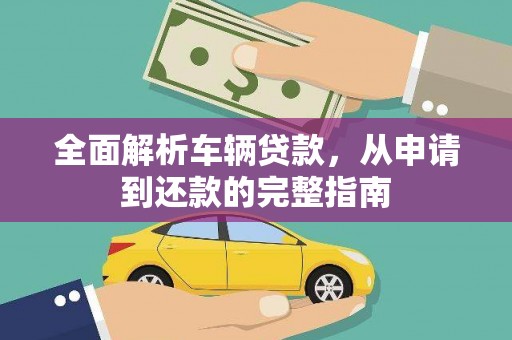 佛冈全面解析车辆贷款，从申请到还款的完整指南