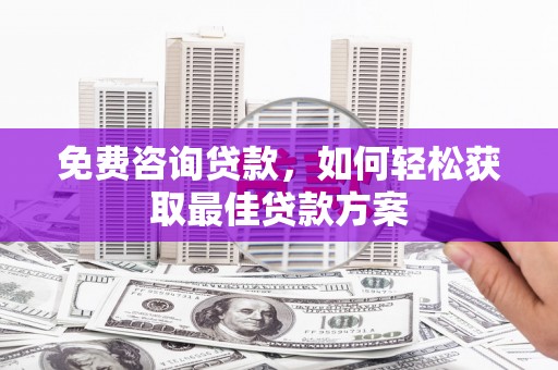 佛冈免费咨询贷款，如何轻松获取最佳贷款方案