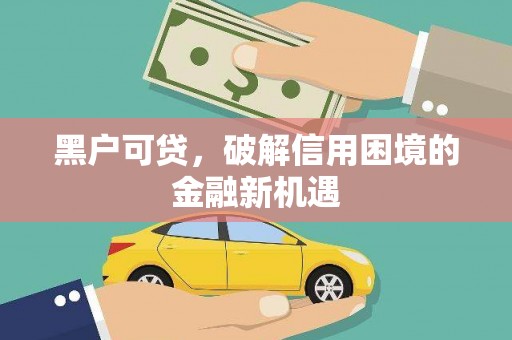 佛冈黑户可贷，破解信用困境的金融新机遇