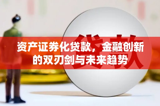 佛冈资产证券化贷款，金融创新的双刃剑与未来趋势