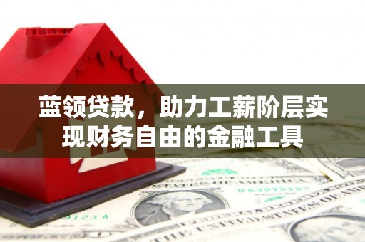 佛冈蓝领贷款，助力工薪阶层实现财务自由的金融工具