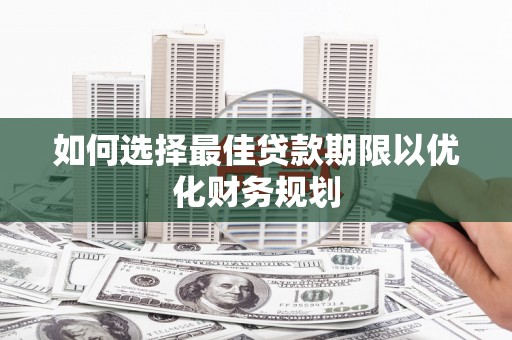 佛冈如何选择最佳贷款期限以优化财务规划