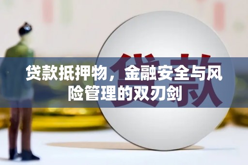 佛冈贷款抵押物，金融安全与风险管理的双刃剑