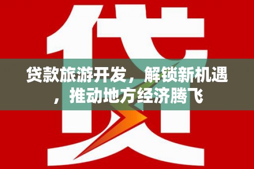 佛冈贷款旅游开发，解锁新机遇，推动地方经济腾飞