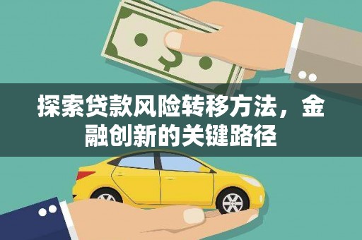 佛冈探索贷款风险转移方法，金融创新的关键路径