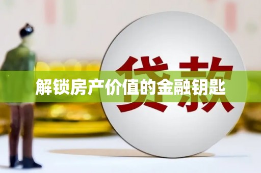 佛冈解锁房产价值的金融钥匙