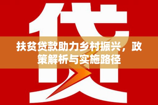 佛冈扶贫贷款助力乡村振兴，政策解析与实施路径