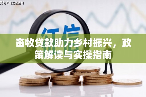 佛冈畜牧贷款助力乡村振兴，政策解读与实操指南