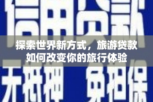 佛冈探索世界新方式，旅游贷款如何改变你的旅行体验