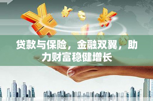 佛冈贷款与保险，金融双翼，助力财富稳健增长