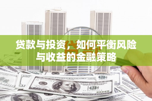 佛冈贷款与投资，如何平衡风险与收益的金融策略