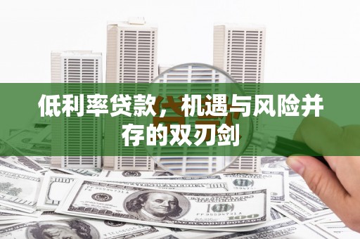 佛冈低利率贷款，机遇与风险并存的双刃剑